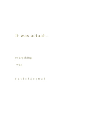It was actual …
e v e r y t h i n g
w a s
s a t I s f a c t u a l
 