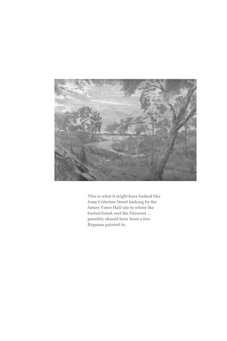 This is what it might have looked like
from Criterion Street looking by the
future Town Hall site to where the
buried brook met the Derwent …
possibly should have been a few
Regnans painted in.
 