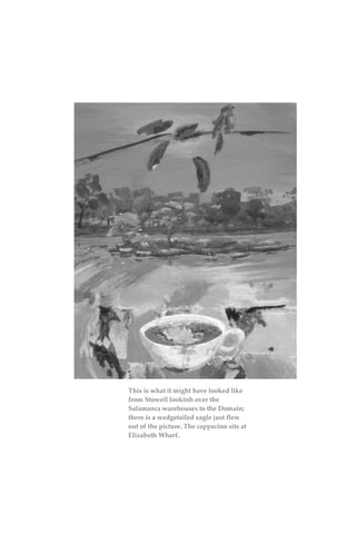 This is what it might have looked like
from Stowell lookinh over the
Salamanca warehouses to the Domain;
there is a wedgetailed eagle just flew
out of the picture. The cappacino sits at
Elizabeth Wharf..
 