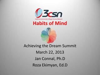 Habits of Mind


Achieving the Dream Summit
       March 22, 2013
      Jan Connal, Ph.D
    Roza Ekimyan, Ed.D
 