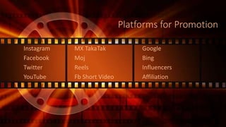 Platforms for Promotion
Instagram MX TakaTak Google
Facebook Moj Bing
Twitter Reels Influencers
YouTube Fb Short Video Affiliation
 