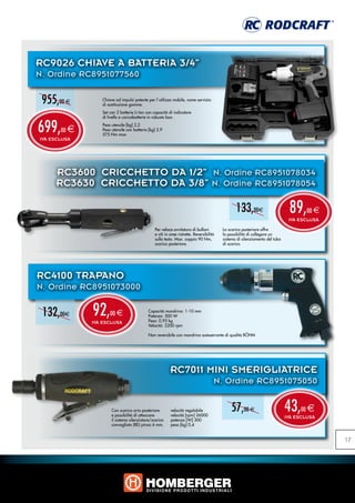 RC9026 CHIAVE A BATTERIA 3/4”
N. Ordine RC8951077560


 955,00 e          Chiave ad impulsi potente per l´utilizzo mobile, come servizio
                   di sostituzione gomme.
                   Set con 2 batterie Li-Ion con capacità di indicatore
                   di livello e caricabatterie in robusto box.


699,   00   e
                   Peso utensile [kg] 2,2
                   Peso utensile con batteria [kg] 2,9
                   575 Nm max
IVA ESCLUSA




     RC3600 Cricchetto da 1/2” N. Ordine RC8951078034
     RC3630 Cricchetto da 3/8” N. Ordine RC8951078054

                                                                                                  133,00e                       89,      00 e
                                                                                                                                IVA ESCLUSA

                                                 Per veloce avvitatura di bulloni          Lo scarico posteriore offre
                                                 e viti in aree ristrette. Reversibilità   la possibilità di collegare un
                                                 sulla testa. Max. coppia 90 Nm,           sistema di silenziamento del tubo
                                                 scarico posteriore.                       di scarico.




RC4100 TRAPANO
N. Ordine RC8951073000

 132,00e        92,    00 e
                IVA ESCLUSA
                                             Capacità mandrino: 1-10 mm
                                             Potenza: 500 W
                                             Peso: 0,95 kg
                                             Velocità: 2200 rpm

                                             Non reversibile con mandrino autoserrante di qualità RÖHM




                                                           RC7011 MINI SMERIGLIATRICE
                                                                                       N. Ordine RC8951075050


                        Con scarico aria posteriore
                        e possibilità di attaccare
                                                           velocità regolabile
                                                           velocità [rpm] 26000
                                                                                               57,00 e                         43,  00   e
                                                                                                                               IVA ESCLUSA
                        il sistema silenziatore/scarico    potenza [W] 300
                        convogliato (RE) pinza 6 mm,       peso [kg] 0,4


                                                                                                                                                17
 