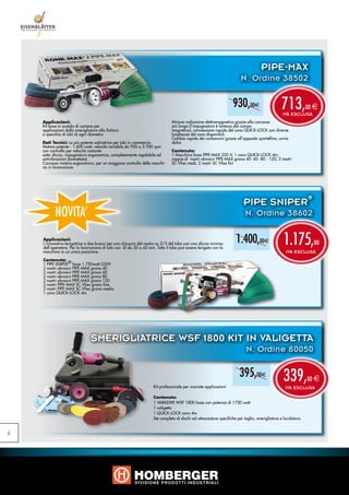PIPE-MAX
                                                                                                                       N. Ordine 38502

                                                                                                                  930,00e                      713,
                                                                                                                                                IVA ESCLUSA
                                                                                                                                                              00 e

    Applicazioni:                                                             Minore radiazione elettromagnetica grazie alla carcassa
    Kit base in scatola di cartone per                                        più lunga (l’impugnatura è lontana dal campo
    applicazioni dalla smerigliatura alla finitura                            magnetico); connessione rapida del cavo QUICK-LOCK con diverse
    a specchio di tubi di ogni diametro                                       lunghezze del cavo disponibili.
                                                                              Cambio rapido dei carboncini grazie all’apposito sportellino; avvio
    Dati Tecnici: La più potente satinatrice per tubi in commercio            dolce
    Motore potente - 1.600 watt; velocità variabile da 950 a 3.700 rpm
    con controllo per velocità costante                                       Contenuto:
    sotto sforzo; impugnatura ergonomica, completamente regolabile ed         1 Macchina base PIPE-MAX 220 V; 1 cavo QUICK-LOCK 4m;
    antivibrazioni (brevettata)                                               coppie di nastri abrasivi PIPE-MAX grana 40- 60 -80 - 120; 2 nastri
    Carcassa motore ergonomica, per un maggiore controllo della macchi-       SC-Vlies medi; 2 nastri SC-Vlies fini
    na in lavorazione




                                                                                                                                                              ®
                                                                                                                        PIPE SNIPER
           NOVITA’                                                                                                       N. Ordine 38602

    Applicazioni:
    L‘innovativa levigatrice a due bracci per una chiusura del nastro su 2/3 del tubo con uno sforzo minimo
    dell’operatore. Per la lavorazione di tubi con Ø da 30 a 42 mm. Tutto il tubo può essere levigato con la
                                                                                                                    1.400,00e                   1.175,            00
    macchina in un unica posizione.                                                                                                               IVA ESCLUSA
    Contenuto:
    1 PIPE-SNIPER® base 1.750watt-220V
    2 nastri abrasivi PIPE-MAX grana 40
    2 nastri abrasivi PIPE-MAX grana 60
    2 nastri abrasivi PIPE-MAX grana 80
    2 nastri abrasivi PIPE-MAX grana 120
    2 nastri PIPE-MAX SC-Vlies grana fine
    2 nastri PIPE-MAX SC-Vlies grana media
    1 cavo QUICK-LOCK 4m




                                 SMERIGLIATRICE WSF 1800 KIT IN VALIGETTA
                                                                                                                          N. Ordine 80050



                                                                   Kit professionale per svariate applicazioni
                                                                                                                      395,00e                   339,
                                                                                                                                                 IVA ESCLUSA
                                                                                                                                                              00 e

                                                                   Contenuto:
                                                                   1 VARILEX® WSF 1800 base con potenza di 1750 watt
                                                                   1 valigetta
                                                                   1 QUICK-LOCK cavo 4m
                                                                   Set completo di dischi ed attrezzature specifiche per taglio, smerigliatura e lucidatura


6
 
