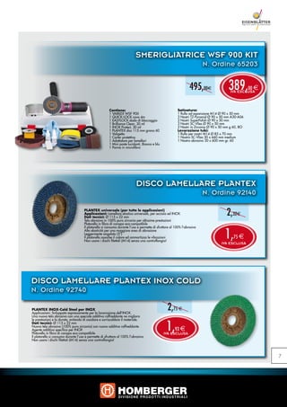 SMERIGLIATRICE WSF 900 KIT
                                                                                                                          N. Ordine 65203


                                                                                                                  495,00e                389,
                                                                                                                                          IVA ESCLUSA
                                                                                                                                                      00 e



                                                        Contiene:                                        Satinatura:
                                                        1 VARILEX WSF 900                                1 Rullo ad espansione M14 Ø 90 x 50 mm
                                                        1 QUICK-LOCK cavo 4m                             3 Nastri TZ-Pyramid Ø 90 x 50 mm A30-A06
                                                        1 EASYLOCK dado di bloccaggio                    2 Nastri SuperPolish Ø 90 x 50 mm
                                                        1 Brilliance Clean, 30 ml                        3 Nastri SC-Vlies Ø 90 x 50 mm
                                                        1 INOX Protect, 30 ml                            2 Nastri in Zirconio Ø 90 x 50 mm g 60, 8O
                                                        1 PLANTEX disc 115 mm grana 60                   Lavorazione tubi:
                                                        1 Valigetta                                      1 Rullo per nastri M14 Ø 85 x 70 mm
                                                        1 Carter protettivo                              1 Nastro SC-Vlies 30 x 660 mm medium
                                                        1 Adattatore per lamellari                       1 Nastro abrasivo 30 x 600 mm gr. 60
                                                        1 Mini paste lucidanti, Bianca e blu
                                                        1 Panno in microfibra




                                                                           DISCO LAMELLARE PLANTEX
                                                                                                                          N. Ordine 92140

                                      PLANTEX universale (per tutte le applicazioni)
                                      Applicazioni: Lamellare elastico universale, per acciaio ed INOX.
                                      Dati tecnici: Ø 115 x 22 mm
                                                                                                                                        2,32e
                                      Tela abrasiva in 100% puro zirconio per altissime prestazioni
                                      Platorello in fibra di canapa eco-compatibile
                                      Il platorello si consuma durante l’uso e permette di sfruttare al 100% l’abrasivo


                                                                                                                                       1,
                                      Alta elasticità per una maggiore area di abrasione
                                      Leggermente angolato (5°)
                                      Il platorello assorbe il calore ed ammortizza le vibrazioni                                           75 e
                                      Non usare i dischi filettali (M14) senza una controflangia!
                                                                                                                                     IVA ESCLUSA




DISCO LAMELLARE PLANTEX INOX COLD
N. Ordine 92740

PLANTEX INOX-Cold Steel per INOX
Applicazioni: Sviluppato espressamente per la lavorazione dell’INOX.
                                                                                                  2,75 e
Una nuova tela abrasiva con uno speciale additivo raffreddante ne migliora


                                                                                                 1,
le prestazioni e la durata, evitando di ossidare e surriscaldare il materiale.
Dati tecnici: Ø 115 x 22 mm
Nuova tela abrasiva (100% puro zirconio) con nuovo additivo raffreddante
Agente additivo specifico per INOX                                                                     93 e
Platorello in fibra di canapa eco-compatibile                                                  IVA ESCLUSA
Il platorello si consuma durante l’uso e permette di sfruttare al 100% l’abrasivo
Non usare i dischi filettati (M14) senza una controflangia!



                                                                                                                                                             7
 