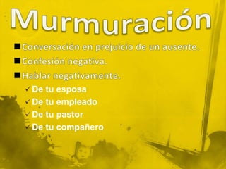 MurmuraciónConversación en prejuicio de un ausente. Confesión negativa. Hablar negativamente.De tu esposa