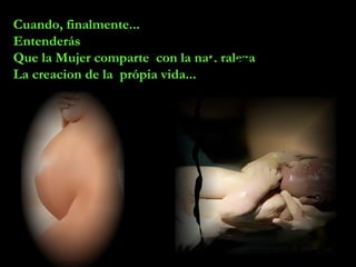 Cuando, finalmente...
Entenderás
Que la Mujer comparte con la naturaleza
La creacion de la própia vida...
 