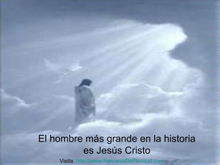 El hombre más grande en la historia es Jesús Cristo Visita:  http:// www.RenuevoDePlenitud.com 