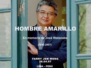 HOMBRE AMARILLO LIMA – PERÚ  FANNY JEM WONG 28.04.07 En memoria de José Watanabe (1946-2007)  