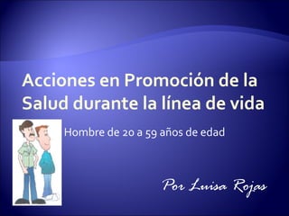 Acciones en Promoción de la Salud durante la línea de vida Hombre de 20 a 59 años de edad Por Luisa Rojas 