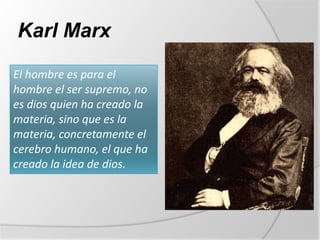 Karl Marx

El hombre es para el
hombre el ser supremo, no
es dios quien ha creado la
materia, sino que es la
materia, concretamente el
cerebro humano, el que ha
creado la idea de dios.
 
