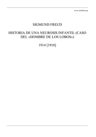 www.elortiba.org
SIGMUND FREUD
HISTORIA DE UNA NEUROSIS INFANTIL (CASO
DEL «HOMBRE DE LOS LOBOS»)
1914 [1918]
 