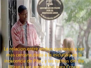 La relacion entre ambos comienza a ser
 mas cercana,dado a la iniciativa en la
inoscencia de Pita , y las rutinas del dia
 