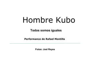 Hombre Kubo
Performance de Rafael Montilla
Todos somos iguales
Fotos: Joel Reyes
 