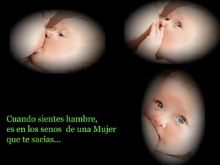 Cuando sientes hambre, es en los senos  de una Mujer que te sacias... 
