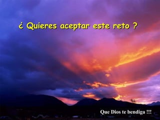 ¿ Quieres aceptar este reto ? Que Dios te bendiga !!!