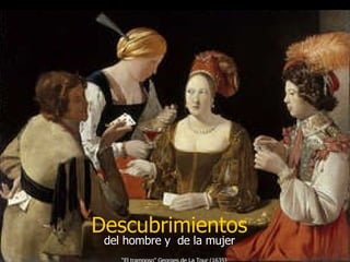 Descubrimientos del hombre y  de la mujer “ El tramposo” Georges de La Tour (1635)  