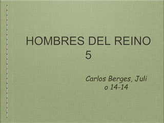 HOMBRES DEL REINO
5
Carlos Berges, Juli
o 14-14
 