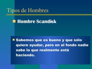 Tipos de Hombres Hombre  S candisk Sabemos que es bueno y que sólo quiere ayudar, pero en el fondo nadie  s abe lo que realmente está haciendo.  