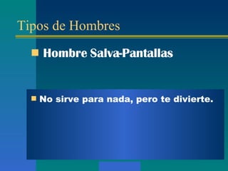 Tipos de Hombres Hombre  Salva-Pantallas No sirve para nada, pero te divierte.  