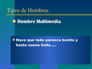 Tipos de Hombres Hombre  Multimedia Hace que todo parezca bonito  y hasta suena lindo..... 