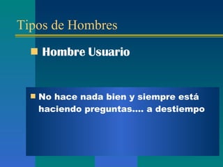 Tipos de Hombres Hombre  Usuario No hace nada bien y siempre está haciendo preguntas .... a destiempo 