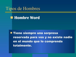 Tipos de Hombres Hombre  Word Tiene siempre una sorpresa reservada para vos y no existe nadie en el mundo  q ue lo comprenda totalmente.  