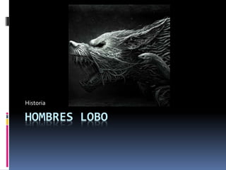 HOMBRES LOBO
Historia
 