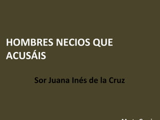HOMBRES NECIOS QUE ACUSÁIS Sor Juana Inés de la Cruz  Marta Garcia 