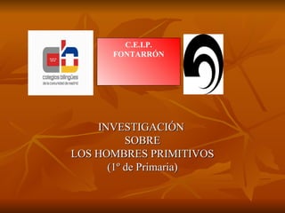 INVESTIGACIÓN  SOBRE LOS HOMBRES PRIMITIVOS (1º de Primaria) C.E.I.P. FONTARRÓN 