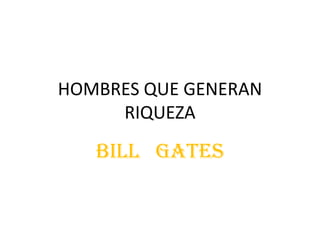 HOMBRES QUE GENERAN
RIQUEZA
BILL GATES
 