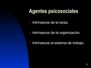 Agentes psicosociales
   Intrínsecos de la tarea.

   Intrínsecos de la organización.

   Intrínsecos al sistema de trabajo.




                                         15
 