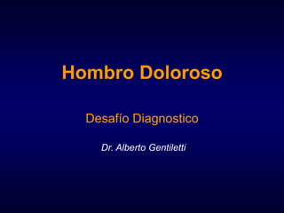 Hombro Doloroso
Desafío Diagnostico
Dr. Alberto Gentiletti
 