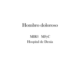 Hombro doloroso

   MIR3 MFyC
  Hospital de Denia
 