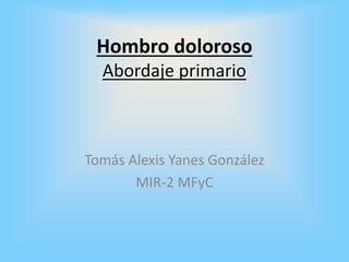 Hombro doloroso
Abordaje primario
Tomás Alexis Yanes González
MIR-2 MFyC
 