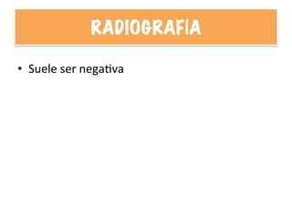 RADIOGRAFÍA
•  Suele	
  ser	
  negaHva	
  
 