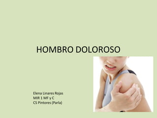 HOMBRO DOLOROSO
Elena Linares Rojas
MIR 1 MF y C
CS Pintores (Parla)
 