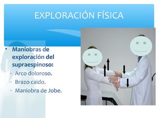 EXPLORACIÓN FÍSICA
• Maniobras de
exploración del
supraespinoso:
- Arco doloroso.
- Brazo caido.
- Maniobra de Jobe.
 