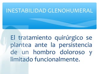 El tratamiento quirúrgico se
plantea ante la persistencia
de un hombro doloroso y
limitado funcionalmente.
INESTABILIDAD GLENOHUMERAL
 