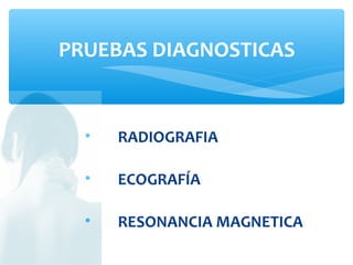 • RADIOGRAFIA
• ECOGRAFÍA
• RESONANCIA MAGNETICA
PRUEBAS DIAGNOSTICAS
 