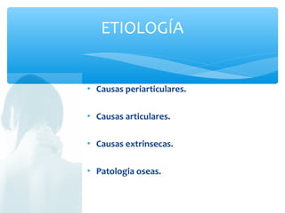  Causas periarticulares.
 Causas articulares.
 Causas extrinsecas.
 Patologia oseas.
ETIOLOGÍA
 