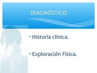  Historia clínica.
 Exploración Física.
DIAGNÓSTICO
 