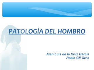 PATOLOGÍA DEL HOMBRO
Juan Luis de la Cruz Garcia
Pablo Gil Orna
 