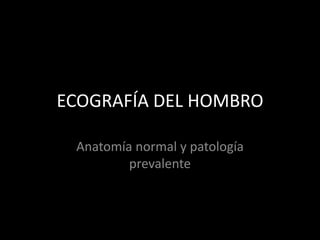 ECOGRAFÍA DEL HOMBRO
Anatomía normal y patología
prevalente

 