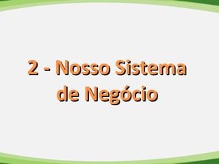 19
2 - Nosso Sistema2 - Nosso Sistema
de Negóciode Negócio
 