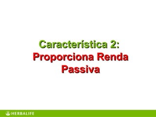 Característica 2:Característica 2:
Proporciona RendaProporciona Renda
PassivaPassiva
 