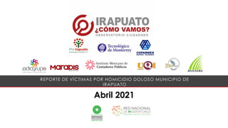 Abril 2021
REPORTE DE VÍCTIMAS POR HOMICIDIO DOLOSO MUNICIPIO DE
IRAPUATO
 