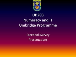 UB203Numeracy and IT UnibridgeProgramme Facebook Survey Presentations 