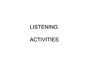 LISTENING
ACTIVITIES
 