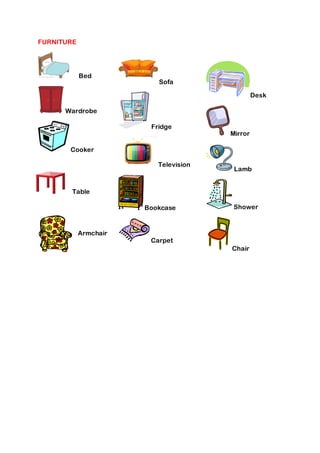FURNITURE

Bed

Sofa
Desk

Wardrobe
Fridge

Mirror

Cooker
Television

Lamb

Table
Bookcase

Armchair

Shower

Carpet
Chair

 
