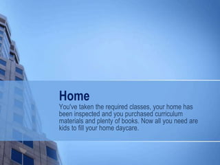Home
You've taken the required classes, your home has
been inspected and you purchased curriculum
materials and plenty of books. Now all you need are
kids to fill your home daycare.
 